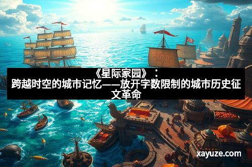 《星际家园》：跨越时空的城市记忆——放开字数限制的城市历史征文革命