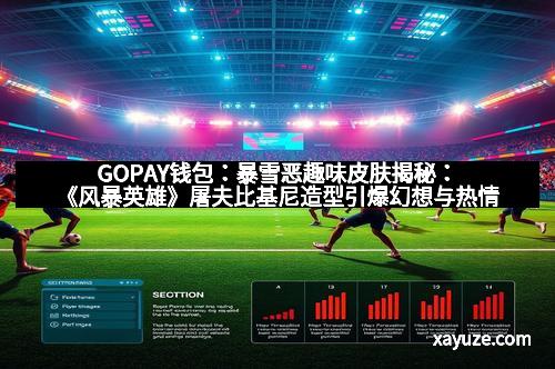 GOPAY钱包：暴雪恶趣味皮肤揭秘：《风暴英雄》屠夫比基尼造型引爆幻想与热情